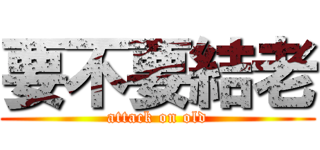 要不要結老 (attack on old)