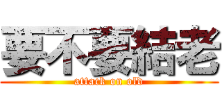 要不要結老 (attack on old)