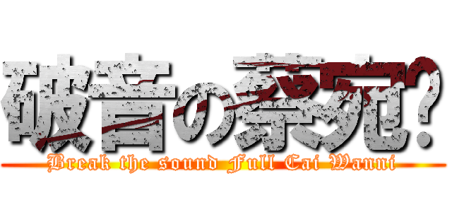 破音の蔡宛妮 (Break the sound Full Cai Wanni)