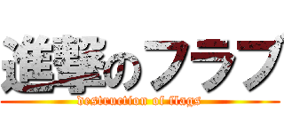 進撃のフラブ (destruction of flags)