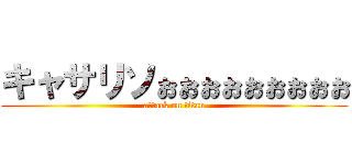 キャサリソぉぉぉぉぉぉぉぉぉ (attack on titan)