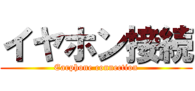 イヤホン接続 (Earphone connection)