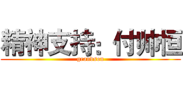 精神支持：付帅恒 (grandson)