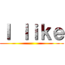 Ｉ ｌｉｋｅ ()