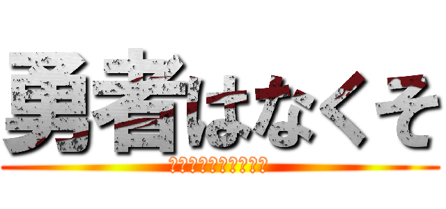 勇者はなくそ (たびにでるたびにでる)