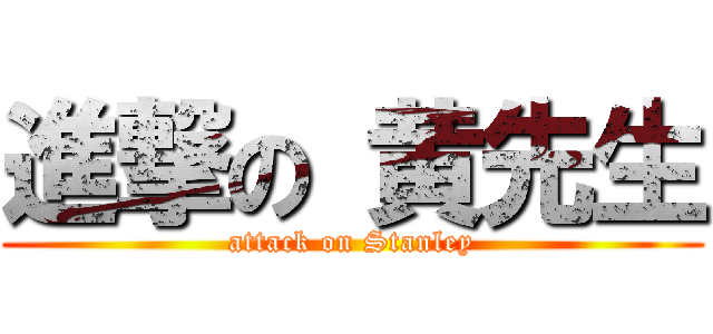 進撃の 黄先生 (attack on Stanley)