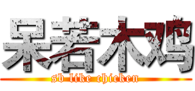 呆若木鸡 (sb like chicken)