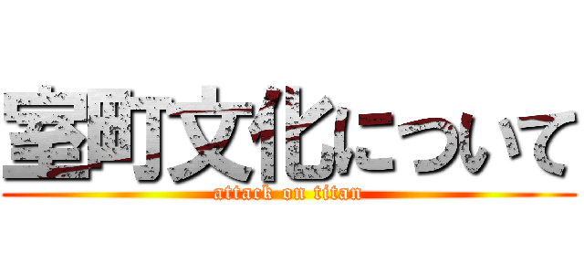 室町文化について (attack on titan)