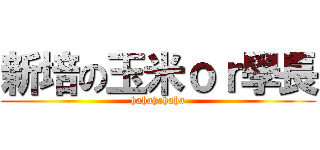 新培の玉米ｏｒ學長 (hahahahaha)