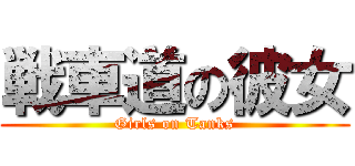 戦車道の彼女 (Girls on Tanks)