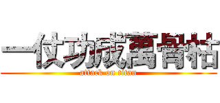 一仗功成萬骨枯 (attack on titan)