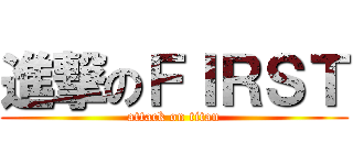 進撃のＦＩＲＳＴ (attack on titan)