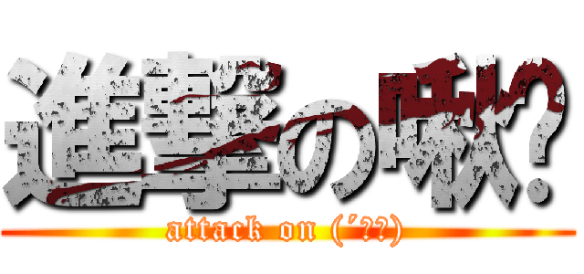 進撃の啾咪 (attack on (´▽｀))
