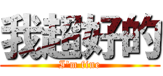 我超好的 (I\'m fine)