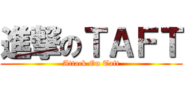 進撃のＴＡＦＴ (Attack On Taft)