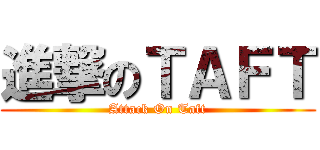 進撃のＴＡＦＴ (Attack On Taft)