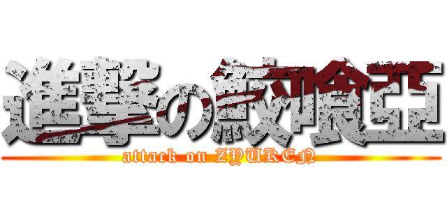 進撃の鮫喰亞 (attack on ZYUKEN)