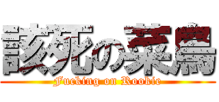 該死の菜鳥 (Fucking on Rookie)