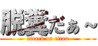 脱糞だぁ～ (attack on titan)