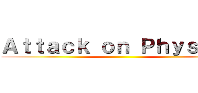 Ａｔｔａｃｋ ｏｎ Ｐｈｙｓｉｃｓ ()