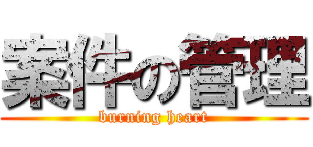 案件の管理 (burning heart)