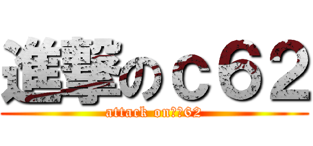 進撃のｃ６２ (attack on　ｃ62)