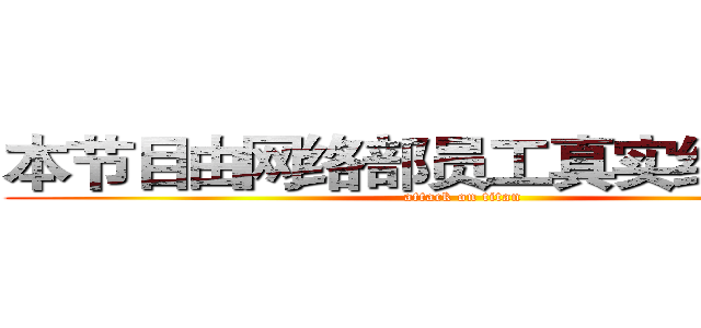本节目由网络部员工真实经历改编 (attack on titan)