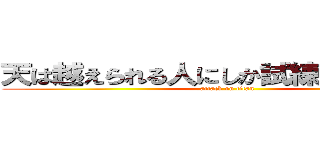 天は越えられる人にしか試練を与えない。 (attack on titan)