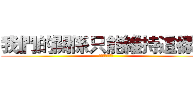 我們的關係只能維持這樣？ (喜歡你卻不能說)