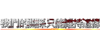 我們的關係只能維持這樣？ (喜歡你卻不能說)
