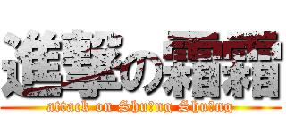 進撃の霜霜 (attack on Shuāng Shuāng)