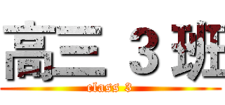高三 ３ 班 (class 3)
