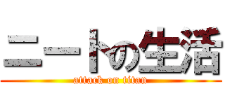 ニートの生活 (attack on titan)