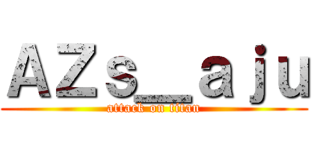 ＡＺｓ＿ａｊｕ (attack on titan)