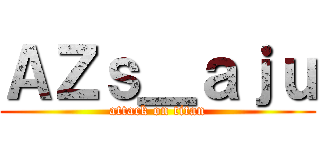 ＡＺｓ＿ａｊｕ (attack on titan)