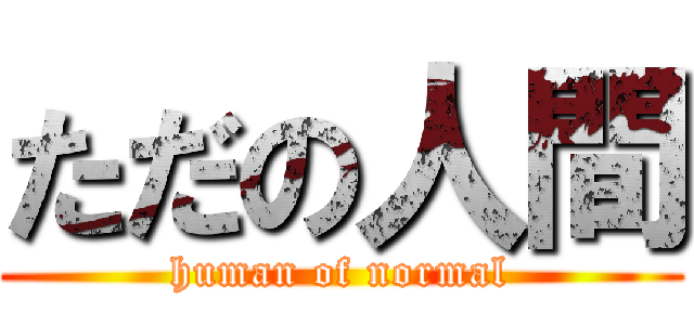 ただの人間 (human of normal)