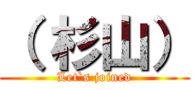 （ 杉山） (Let`s joined)