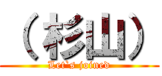 （ 杉山） (Let`s joined)