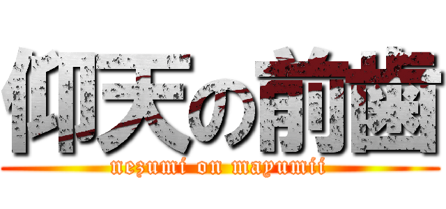 仰天の前歯 (nezumi on mayumii)