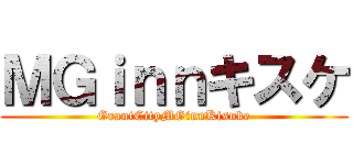 ＭＧｉｎｎキスケ (GrantCityMGinnKisuke)