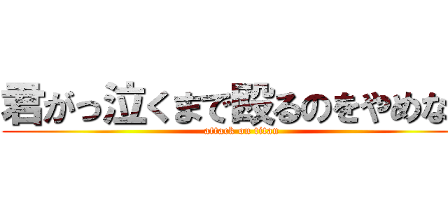 君がっ泣くまで殴るのをやめなィ (attack on titan)