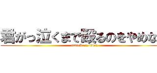 君がっ泣くまで殴るのをやめなィ (attack on titan)