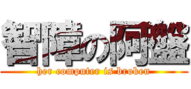 智障の阿盤 (her computer is broken)