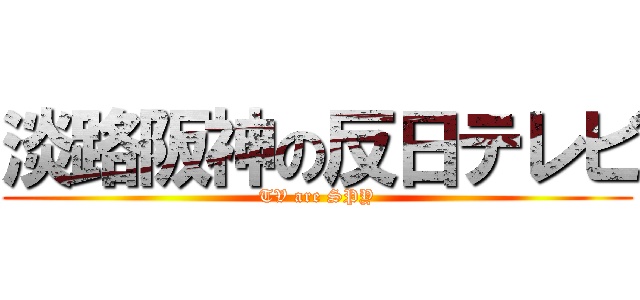 淡路阪神の反日テレビ (TV are SPY)