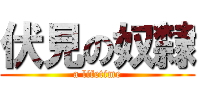 伏見の奴隸 (a lifetime)