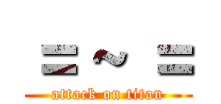＝ ~ ＝ (attack on titan)