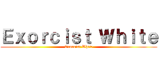 Ｅｘｏｒｃｉｓｔ Ｗｈｉｔｅ (Exorcist White)