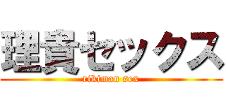 理貴セックス (rikiman sex)