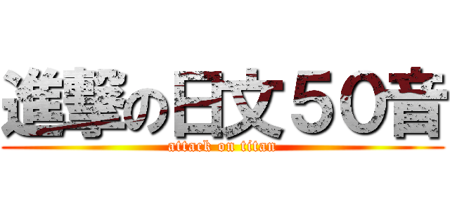 進撃の日文５０音 (attack on titan)