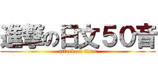 進撃の日文５０音 (attack on titan)